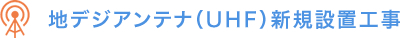 地デジアンテナ（UHF）新規設置工事